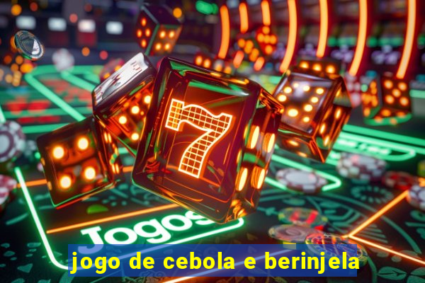 jogo de cebola e berinjela